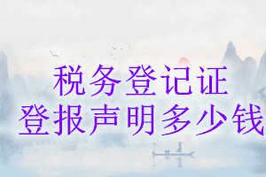稅務(wù)登記證登報(bào)掛失多少錢