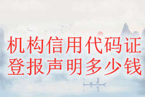 機(jī)構(gòu)信用代碼證登報掛失多少錢