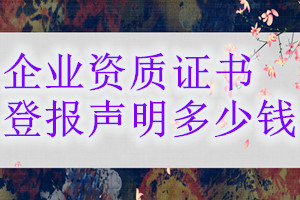 企業(yè)資質(zhì)證書登報掛失多少錢