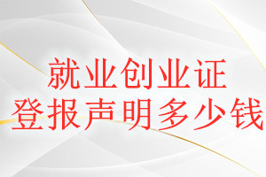 就業(yè)創(chuàng)業(yè)證登報掛失多少錢