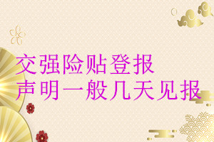 交強(qiáng)險(xiǎn)貼登報(bào)聲明一般幾天見(jiàn)報(bào)