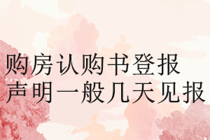 購(gòu)房認(rèn)購(gòu)書登報(bào)聲明一般幾天見報(bào)