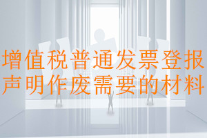 增值稅普通發(fā)票登報(bào)聲明作廢需要的材料