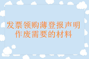 發(fā)票領(lǐng)購(gòu)薄登報(bào)聲明作廢需要的材料