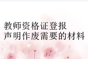 教師資格證登報(bào)聲明作廢需要的材料