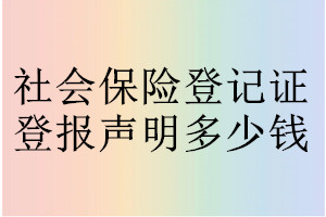 社會(huì)保險(xiǎn)登記證登報(bào)掛失多少錢