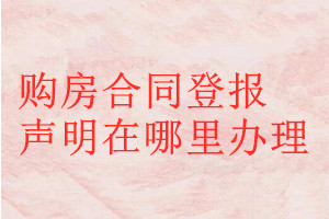 購房合同登報(bào)聲明在哪里辦理