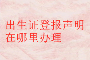 出生證登報(bào)聲明在哪里辦理
