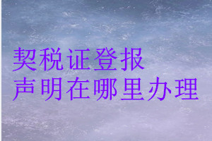 契稅證登報(bào)聲明在哪里辦理