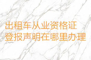 出租車從業(yè)資格證登報(bào)聲明在哪里辦理