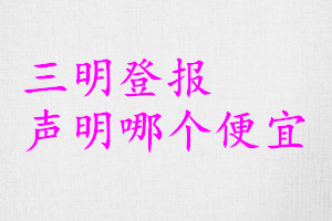 三明登報聲明哪個便宜