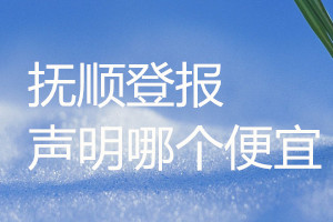 撫順登報(bào)聲明哪個(gè)便宜