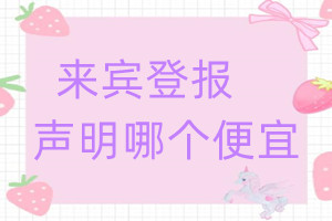 來(lái)賓登報(bào)聲明哪個(gè)便宜