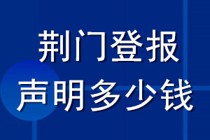荊門登報(bào)聲明多少錢_荊門登報(bào)遺失聲明多少錢