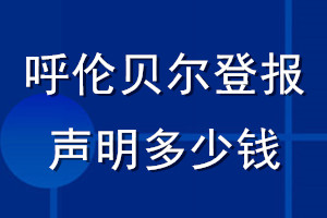 呼倫貝爾登報(bào)聲明多少錢_呼倫貝爾登報(bào)遺失聲明多少錢