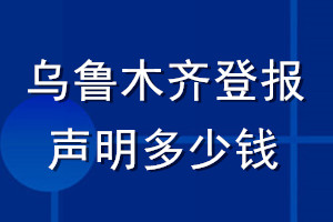 烏魯木齊登報(bào)聲明多少錢_烏魯木齊登報(bào)遺失聲明多少錢