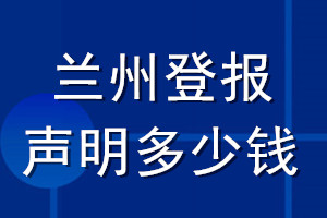 蘭州登報(bào)聲明多少錢_蘭州登報(bào)遺失聲明多少錢