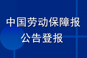 中國(guó)勞動(dòng)保障報(bào)公告登報(bào)_中國(guó)勞動(dòng)保障報(bào)公告登報(bào)電話