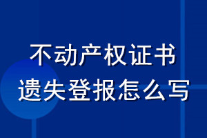 不動(dòng)產(chǎn)權(quán)證書(shū)遺失登報(bào)怎么寫(xiě)