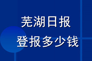 蕪湖日報(bào)登報(bào)多少錢_蕪湖日報(bào)登報(bào)掛失費(fèi)用