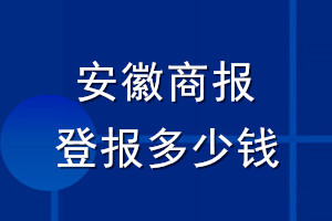 安徽商報(bào)登報(bào)多少錢(qián)_安徽商報(bào)登報(bào)掛失費(fèi)用