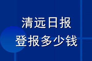 清遠(yuǎn)日?qǐng)?bào)登報(bào)多少錢_清遠(yuǎn)日?qǐng)?bào)登報(bào)掛失費(fèi)用