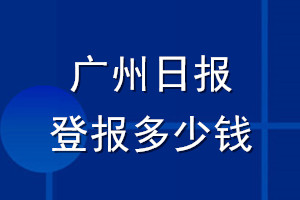 廣州日?qǐng)?bào)登報(bào)多少錢_廣州日?qǐng)?bào)登報(bào)掛失費(fèi)用