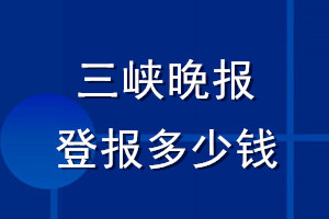 三峽晚報(bào)登報(bào)多少錢_三峽晚報(bào)登報(bào)掛失費(fèi)用