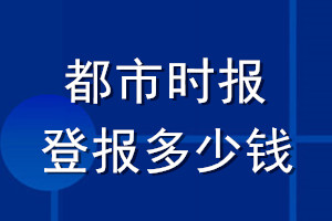 都市時(shí)報(bào)登報(bào)多少錢(qián)_都市時(shí)報(bào)登報(bào)掛失費(fèi)用