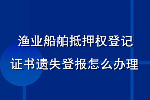 漁業(yè)船舶抵押權登記證書遺失登報怎么辦理