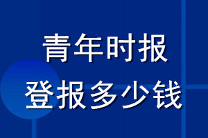 青年時(shí)報(bào)登報(bào)多少錢(qián)_青年時(shí)報(bào)登報(bào)掛失費(fèi)用