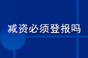 減資必須登報(bào)嗎