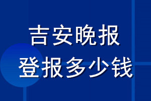 吉安晚報(bào)登報(bào)多少錢(qián)_吉安晚報(bào)登報(bào)掛失費(fèi)用