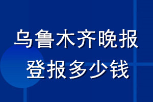 烏魯木齊晚報(bào)登報(bào)多少錢_烏魯木齊晚報(bào)登報(bào)掛失費(fèi)用