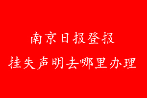 南京日報登報掛失聲明去哪里辦理